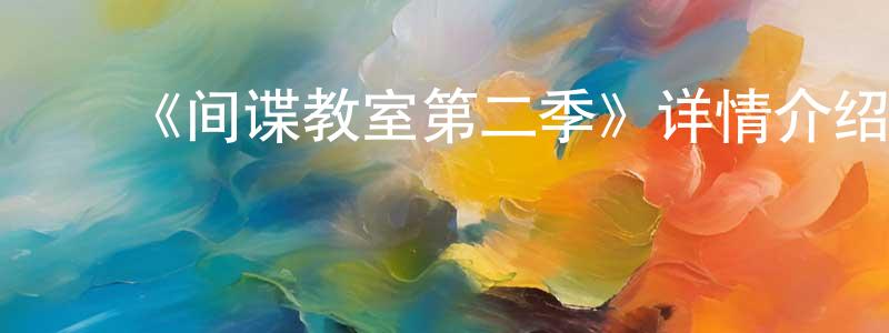 陈玉婉的动漫综艺大全,《间谍教室第二季》详情介绍_间谍教室第二季已完结在线观看_间谍教室第二季迅雷下载_日漫